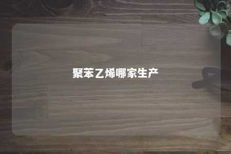聚苯乙烯哪家生产