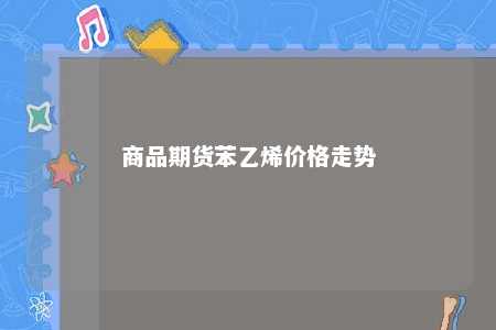 商品期货苯乙烯价格走势