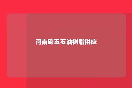 河南碳五石油树脂供应
