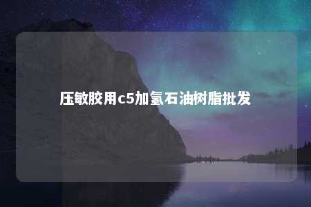 压敏胶用c5加氢石油树脂批发