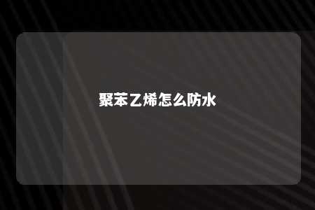 聚苯乙烯怎么防水