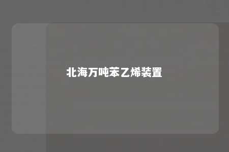 北海万吨苯乙烯装置