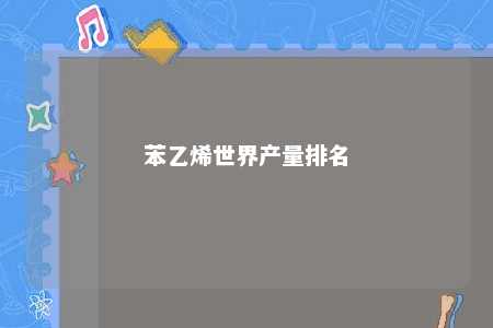 苯乙烯世界产量排名