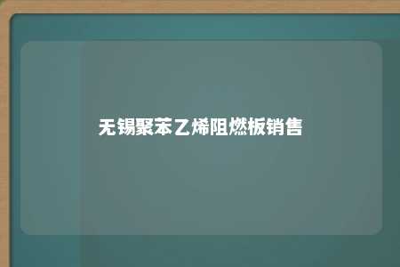 无锡聚苯乙烯阻燃板销售
