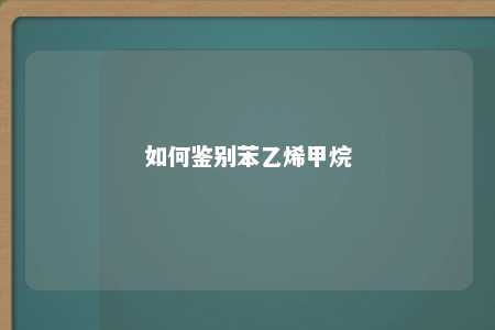 如何鉴别苯乙烯甲烷