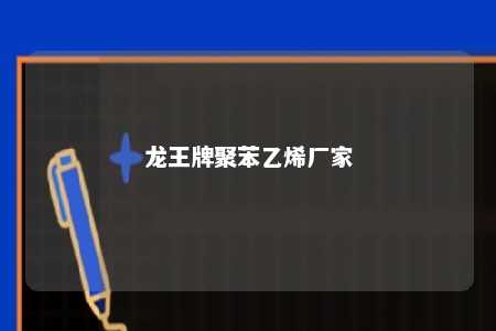 龙王牌聚苯乙烯厂家