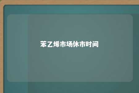 苯乙烯市场休市时间