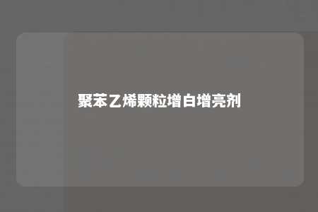 聚苯乙烯颗粒增白增亮剂