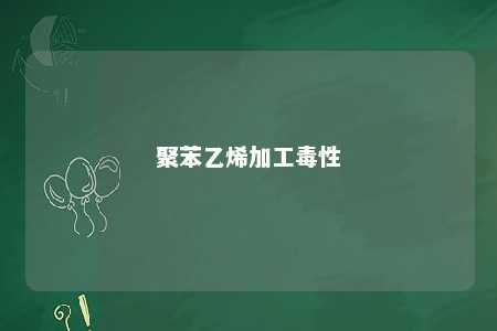 聚苯乙烯加工毒性