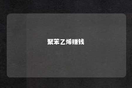 聚苯乙烯赚钱