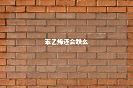 苯乙烯还会跌么