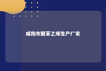 咸阳市聚苯乙烯生产厂家