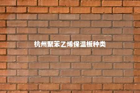 杭州聚苯乙烯保温板种类