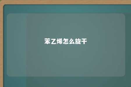 苯乙烯怎么旋干