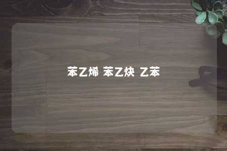 苯乙烯 苯乙炔 乙苯