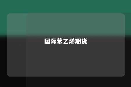 国际苯乙烯期货