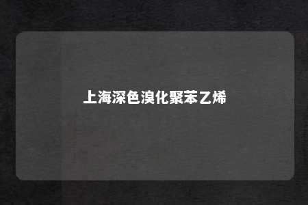 上海深色溴化聚苯乙烯