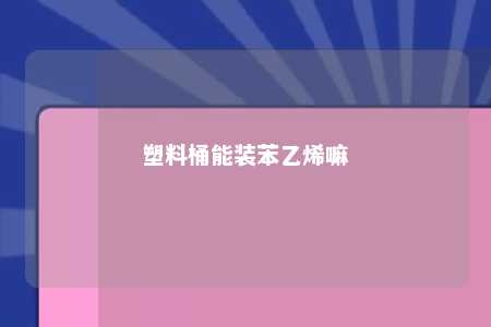 塑料桶能装苯乙烯嘛