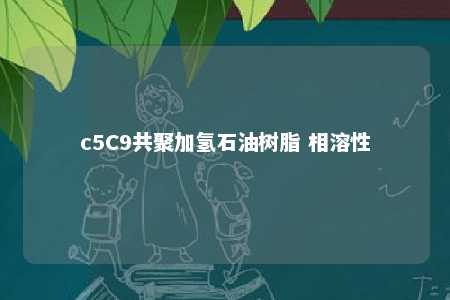 c5C9共聚加氢石油树脂 相溶性