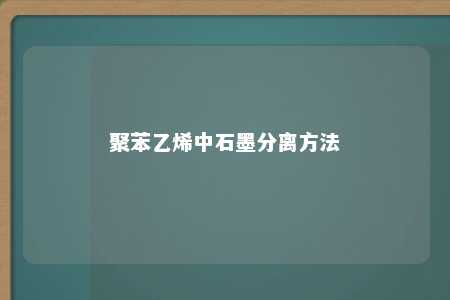 聚苯乙烯中石墨分离方法