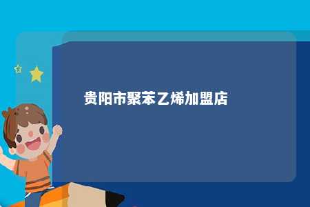 贵阳市聚苯乙烯加盟店