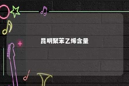 昆明聚苯乙烯含量