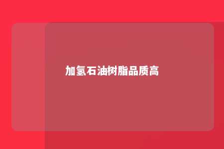 加氢石油树脂品质高