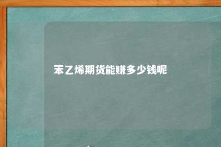 苯乙烯期货能赚多少钱呢