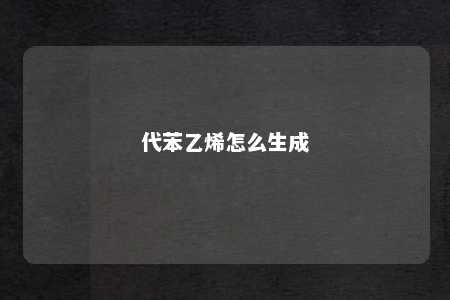 代苯乙烯怎么生成