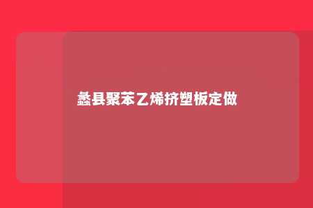 蠡县聚苯乙烯挤塑板定做