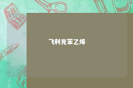 飞利克苯乙烯