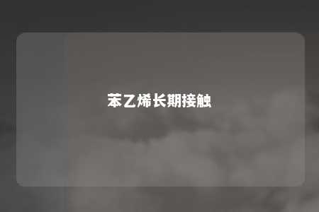 苯乙烯长期接触
