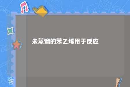 未蒸馏的苯乙烯用于反应