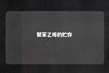 聚苯乙烯的贮存