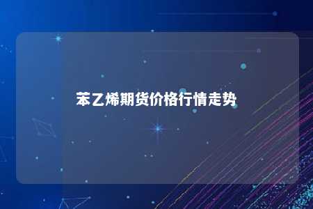 苯乙烯期货价格行情走势