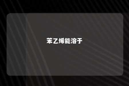 苯乙烯能溶于