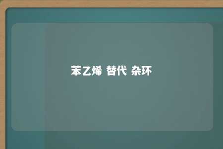 苯乙烯 替代 杂环