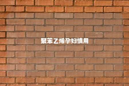 聚苯乙烯孕妇慎用