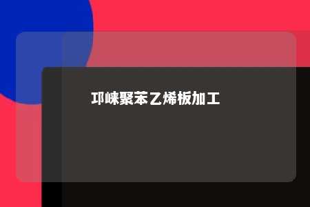 邛崃聚苯乙烯板加工