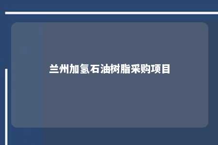 兰州加氢石油树脂采购项目