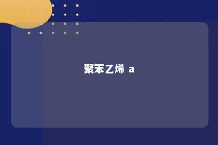 聚苯乙烯 a