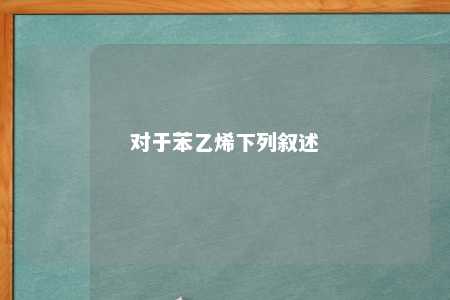 对于苯乙烯下列叙述