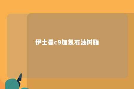 伊士曼c9加氢石油树脂