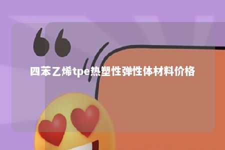 四苯乙烯tpe热塑性弹性体材料价格