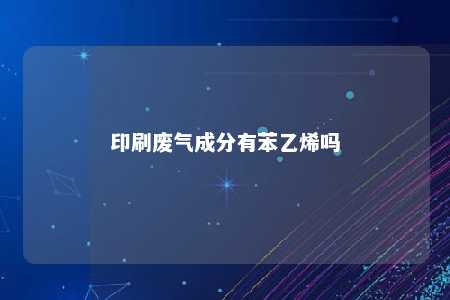 印刷废气成分有苯乙烯吗