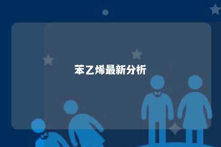 苯乙烯最新分析