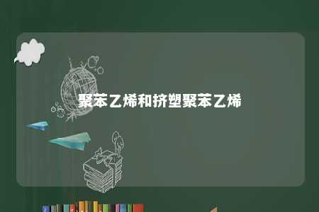 聚苯乙烯和挤塑聚苯乙烯