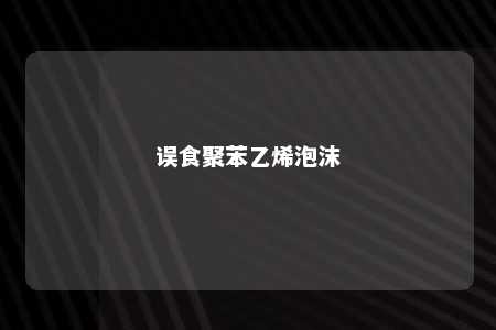 误食聚苯乙烯泡沫