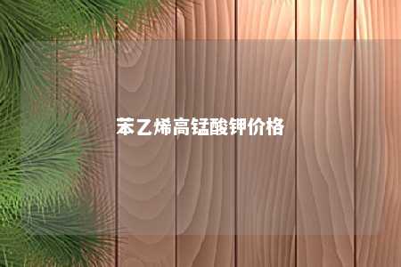 苯乙烯高锰酸钾价格