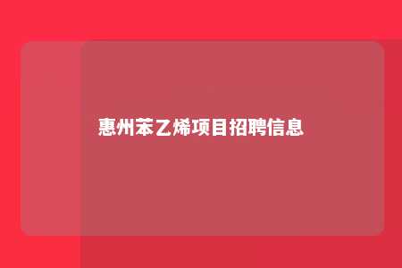 惠州苯乙烯项目招聘信息